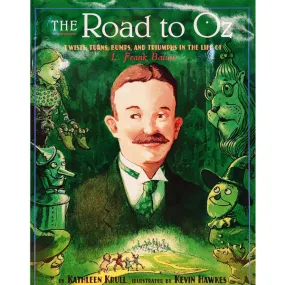 The Road To Oz: Twists, Turns, Bumps, and Triumphs in the Life of L. Frank Baum